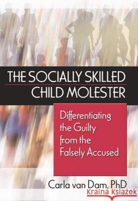 The Socially Skilled Child Molester: Differentiating the Guilty from the Falsely Accused Van Dam, Carla 9780789028068 Haworth Press - książka