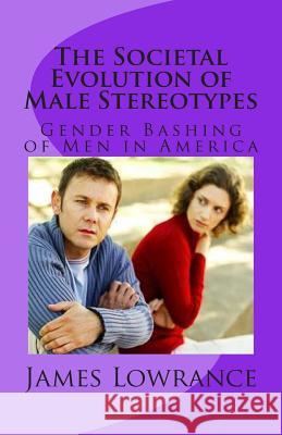 The Societal Evolution of Male Stereotypes: Gender Bashing of Men in America James M. Lowrance 9781456586805 Createspace - książka