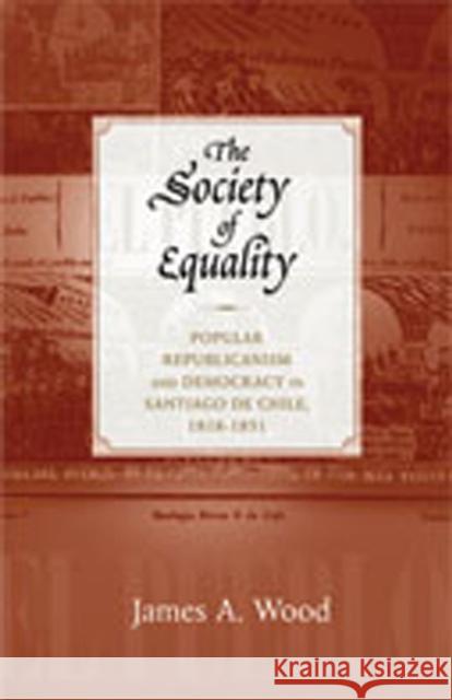 The Society of Equality: Popular Republicanism and Democracy in Santiago de Chile, 1818-1851 Wood, James A. 9780826349415 University of New Mexico Press - książka
