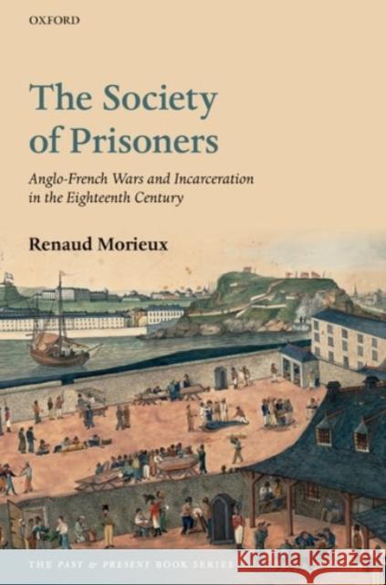 The Society of Prisoners: Anglo-French Wars and Incarceration in the Eighteenth Century Renaud Morieux 9780192868039 Oxford University Press, USA - książka