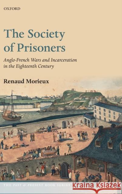 The Society of Prisoners: Anglo-French Wars and Incarceration in the Eighteenth Century Renaud Morieux 9780198723585 Oxford University Press, USA - książka
