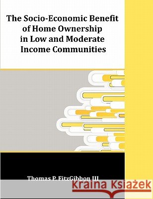 The Socio-Economic Benefit of Home Ownership in Low and Moderate Income Communities Thomas P. Fitzgibbon 9781599423623 Dissertation.com - książka