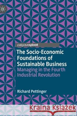 The Socio-Economic Foundations of Sustainable Business: Managing in the Fourth Industrial Revolution Pettinger, Richard 9783030392734 Palgrave Pivot - książka