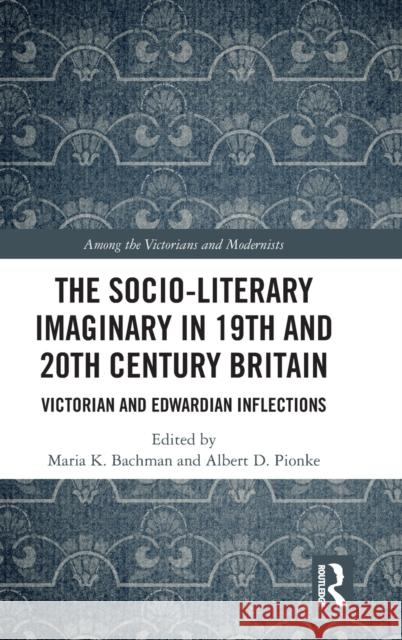 The Socio-Literary Imaginary in 19th and 20th Century Britain: Victorian and Edwardian Inflections Maria K. Bachman Albert D. Pionke 9780367371319 Routledge - książka