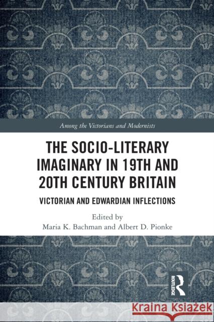 The Socio-Literary Imaginary in 19th and 20th Century Britain: Victorian and Edwardian Inflections Maria Bachman Albert Pionke 9781032089102 Routledge - książka