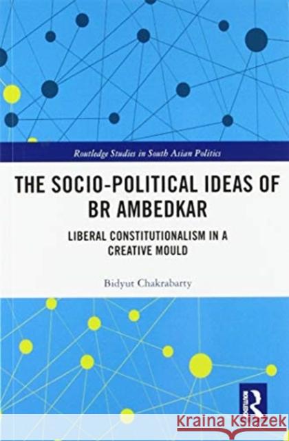 The Socio-Political Ideas of Br Ambedkar: Liberal Constitutionalism in a Creative Mould Bidyut Chakrabarty 9780367586881 Routledge - książka