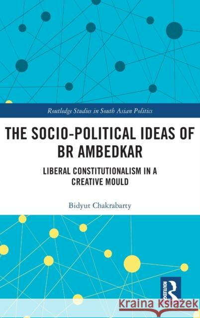 The Socio-political Ideas of BR Ambedkar: Liberal constitutionalism in a creative mould Chakrabarty, Bidyut 9780815353027 Routledge - książka