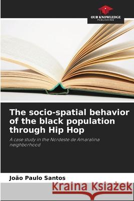 The socio-spatial behavior of the black population through Hip Hop Santos, João Paulo 9786206832621 Our Knowledge Publishing - książka