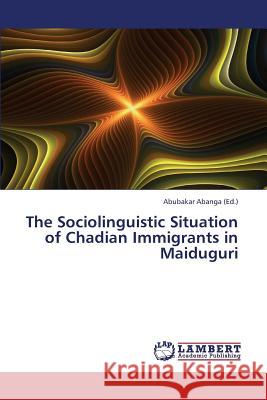 The Sociolinguistic Situation of Chadian Immigrants in Maiduguri Abanga Abubakar 9783659438271 LAP Lambert Academic Publishing - książka