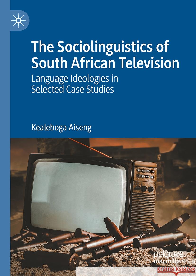 The Sociolinguistics of South African Television: Language Ideologies in Selected Case Studies Kealeboga Aiseng 9783031549144 Palgrave MacMillan - książka