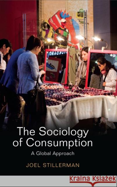 The Sociology of Consumption: A Global Approach Joel Stillerman 9780745661285 John Wiley & Sons - książka