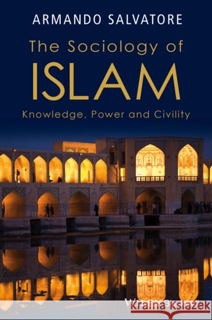 The Sociology of Islam: Knowledge, Power and Civility Salvatore, Armando 9781118662649 John Wiley & Sons - książka