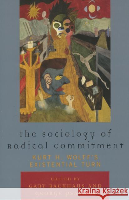 The Sociology of Radical Commitment: Kurt H. Wolff's Existential Turn Backhaus, Gary 9780739119440 Lexington Books - książka