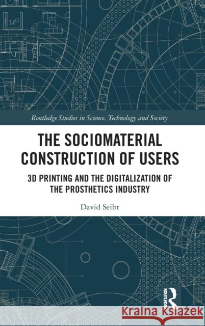 The Sociomaterial Construction of Users: 3D Printing and the Digitalization of the Prosthetics Industry Seibt, David 9781032180427 Routledge - książka