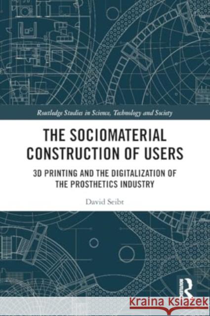 The Sociomaterial Construction of Users: 3D Printing and the Digitalization of the Prosthetics Industry David Seibt 9781032217215 Routledge - książka