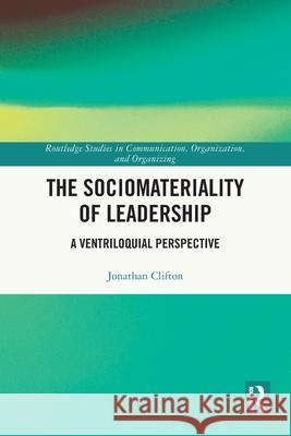 The Sociomateriality of Leadership: A Ventriloquial Perspective Jonathan Clifton 9781032700151 Routledge - książka