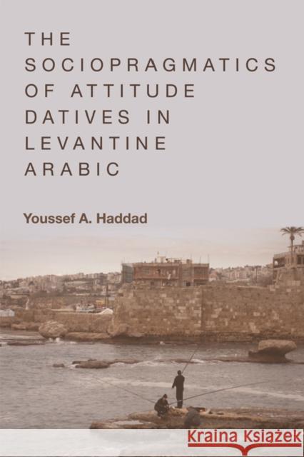 The Sociopragmatics of Attitude Datives in Levantine Arabic Youssef Haddad 9781474434072 Edinburgh University Press - książka