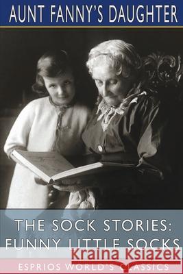 The Sock Stories: Funny Little Socks (Esprios Classics) Aunt Fanny's Daughter 9781006745171 Blurb - książka