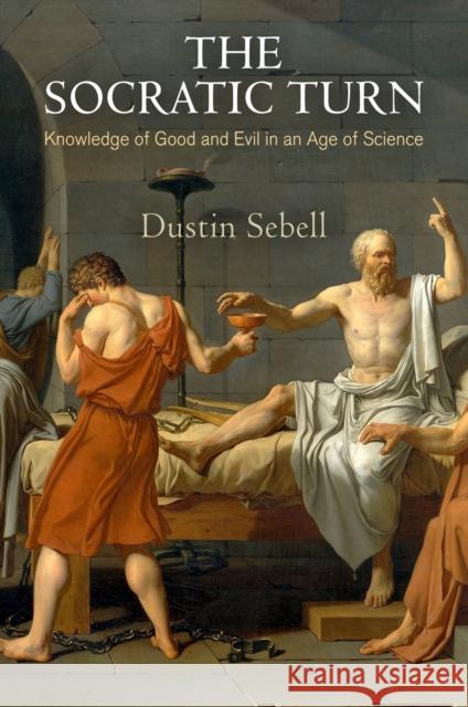 The Socratic Turn: Knowledge of Good and Evil in an Age of Science Dustin Sebell 9780812247800 University of Pennsylvania Press - książka