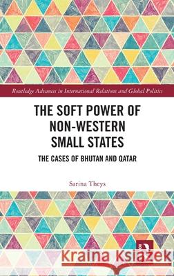 The Soft Power of Non-Western Small States: The Cases of Bhutan and Qatar Sarina Theys 9781032552064 Routledge - książka