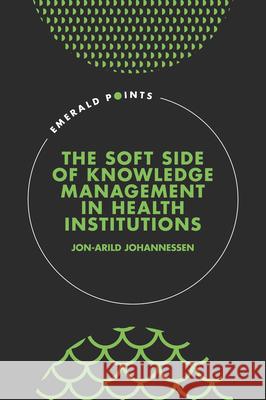 The Soft Side of Knowledge Management in Health Institutions Jon-Arild Johannessen 9781801179256 Emerald Publishing Limited - książka