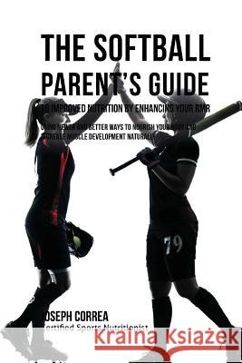 The Softball Parent's Guide to Improved Nutrition by Enhancing Your RMR: Using Newer and Better Ways to Nourish Your Body and Increase Muscle Developm Correa (Certified Sports Nutritionist) 9781523751341 Createspace Independent Publishing Platform - książka