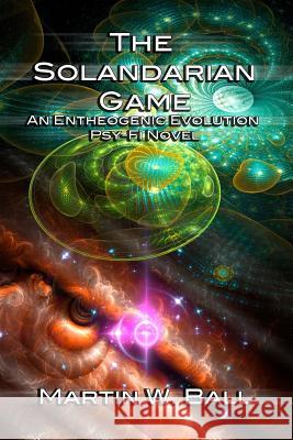 The Solandarian Game: An Entheogenic Evolution Psy-Fi Novel Martin W. Ball 9781522775805 Createspace Independent Publishing Platform - książka