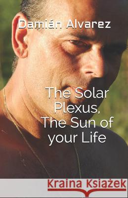 The Solar Plexus, the Sun of Your Life Dami Alvarez 9781549995880 Independently Published - książka