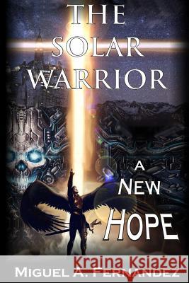 The Solar Warrior - A New Hope Miguel a. Fernandez 9781506104669 Createspace - książka