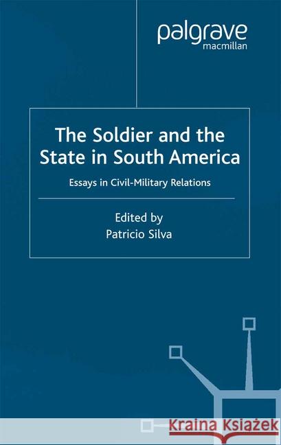 The Soldier and the State in South America: Essays in Civil-Military Relations Silva, P. 9781349425860 Palgrave Macmillan - książka