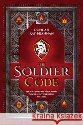 The Soldier Code: Ancient Warrior Wisdom for Modern-Day Christian Soldiers Duncan Ray Brannan 9781737885825 Duncan Ray Brannan - książka