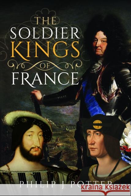 The Soldier Kings of France Philip J. Potter 9781399047067 Pen & Sword Books Ltd - książka