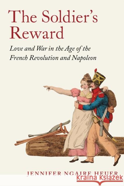 The Soldier's Reward: Love and War in the Age of the French Revolution and Napoleon Jennifer Ngaire Heuer 9780691262574 Princeton University Press - książka