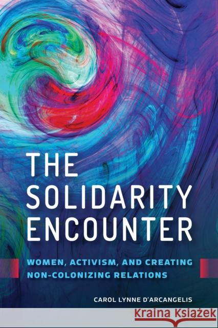 The Solidarity Encounter: Women, Activism, and Creating Non-Colonizing Relations Carol Lynne D'Arcangelis 9780774863810 University of British Columbia Press - książka