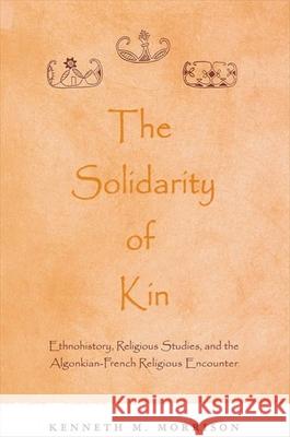 The Solidarity of Kin: Ethnohistory, Religious Studies, and the Algonkian-French Religious Encounter Morrison, Kenneth M. 9780791454060 State University of New York Press - książka