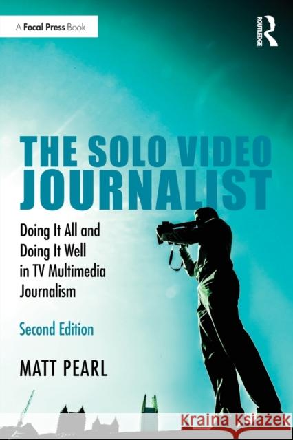 The Solo Video Journalist: Doing It All and Doing It Well in TV Multimedia Journalism Matt Pearl 9780367436216 Routledge - książka