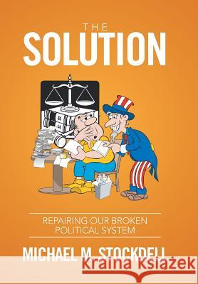 The Solution: Repairing Our Broken Political System Michael M Stockdell 9781524508173 Xlibris - książka