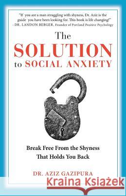 The Solution To Social Anxiety: Break Free From The Shyness That Holds You Back Gazipura Psyd, Aziz 9780988979802 Center for Social Confidence - książka