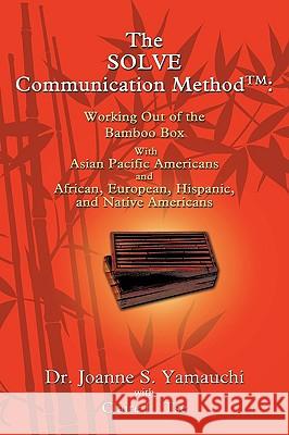 The SOLVE Communication Method(TM): Working Out of the Bamboo Box with Asian Pacific Americans and African, European, Hispanic, and Native Americans Yamauchi, Joanne 9780595428427 iUniverse.com - książka