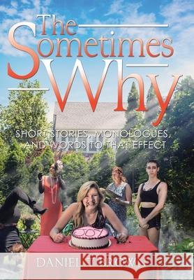 The Sometimes Why: Short Stories, Monologues, and Words to That Effect Daniel T. Brown 9781664124127 Xlibris Us - książka