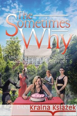 The Sometimes Why: Short Stories, Monologues, and Words to That Effect Daniel T. Brown 9781664124134 Xlibris Us - książka