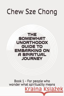 The Somewhat Unorthodox Guide to Embarking on a Spiritual Journey: For people who wonder what spirituality means Chew Sz 9781098954574 Independently Published - książka