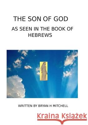 The Son of God: (As Seen in the Book of Hebrews) Bryan Mitchell 9781304494641 Lulu.com - książka