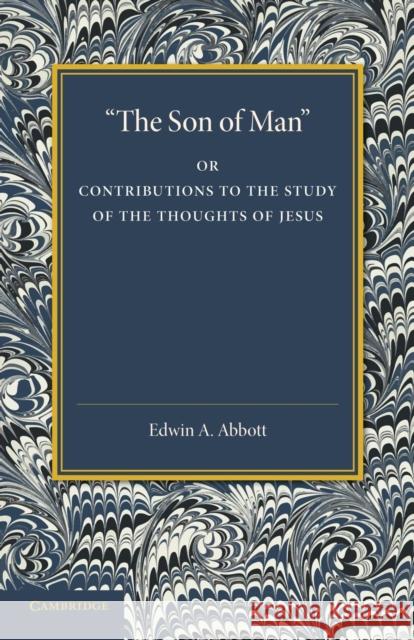 'The Son of Man': Or Contributions to the Study of the Thoughts of Jesus Abbott, Edwin A. 9781107416185 Cambridge University Press - książka