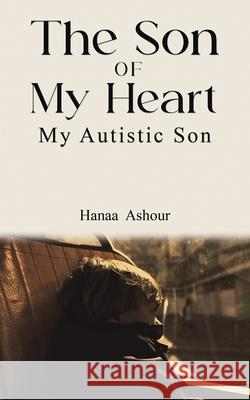 The Son of My Heart: My Autistic Son Hanaa Ashour 9789948665816 Austin MacAuley Publishers Fze - książka