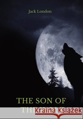 The Son of the Wolf: A collection of short stories by Jack London Jack London 9782382744734 Les Prairies Numeriques - książka