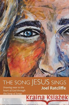 The Song Jesus Sings: Drawing near to the heart of God through the Song of Songs Ratcliffe, Joel 9780995365926 Transforming Books - książka