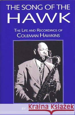 The Song of the Hawk: The Life and Recordings of Coleman Hawkins Chilton, John 9780472082018 University of Michigan Press - książka