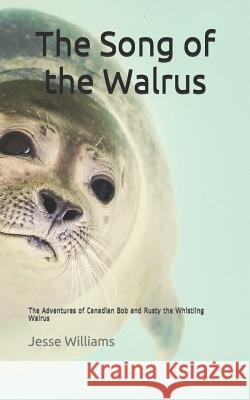 The Song of the Walrus: The Adventures of Canadian Bob and Rusty the Whistling Walrus Jesse Williams 9781097464548 Independently Published - książka