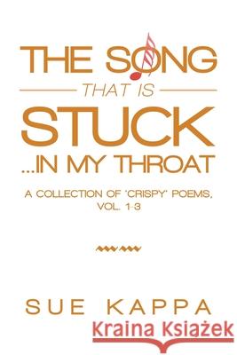 The Song That Is Stuck ...In My Throat: A Collection of 'Crispy' Poems, Vol. 1-3 Sue Kappa 9781984591241 Xlibris UK - książka